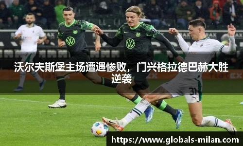 沃尔夫斯堡主场遭遇惨败，门兴格拉德巴赫大胜逆袭